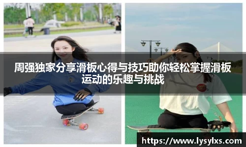 周强独家分享滑板心得与技巧助你轻松掌握滑板运动的乐趣与挑战