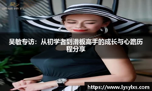 吴敏专访:从初学者到滑板高手的成长与心路历程分享
