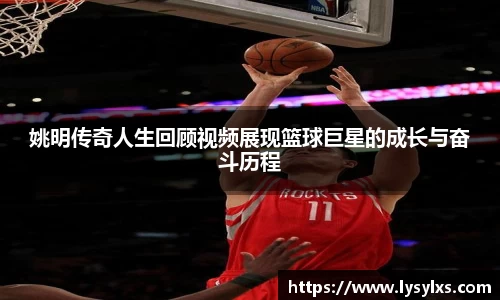 姚明传奇人生回顾视频展现篮球巨星的成长与奋斗历程