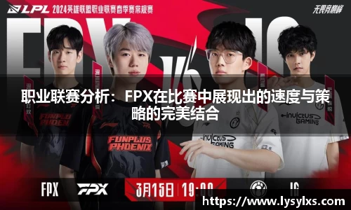 职业联赛分析:FPX在比赛中展现出的速度与策略的完美结合