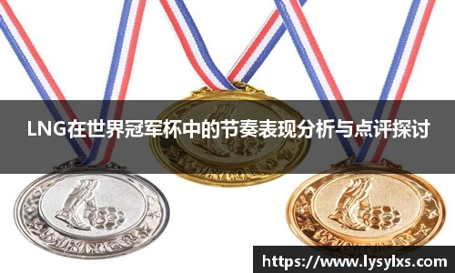 LNG在世界冠军杯中的节奏表现分析与点评探讨