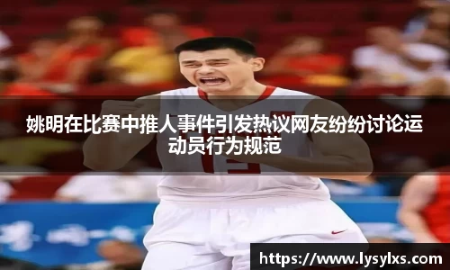 姚明在比赛中推人事件引发热议网友纷纷讨论运动员行为规范