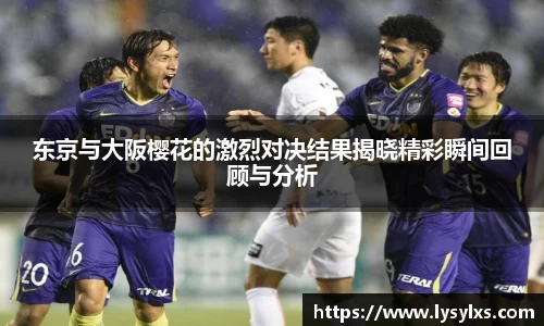 东京与大阪樱花的激烈对决结果揭晓精彩瞬间回顾与分析