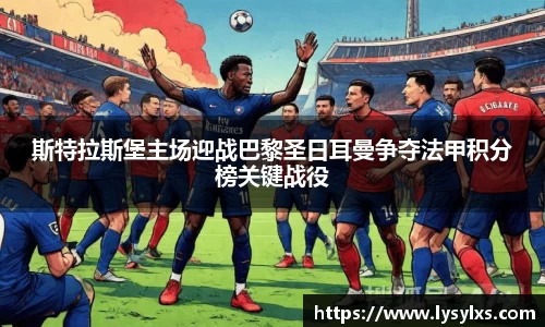斯特拉斯堡主场迎战巴黎圣日耳曼争夺法甲积分榜关键战役
