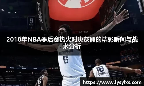 2010年NBA季后赛热火对决灰熊的精彩瞬间与战术分析