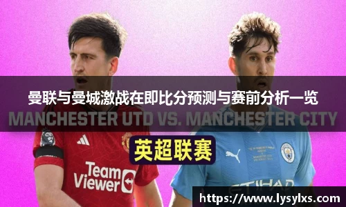 曼联与曼城激战在即比分预测与赛前分析一览