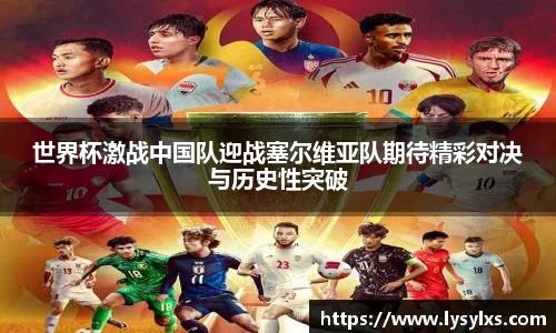 世界杯激战中国队迎战塞尔维亚队期待精彩对决与历史性突破