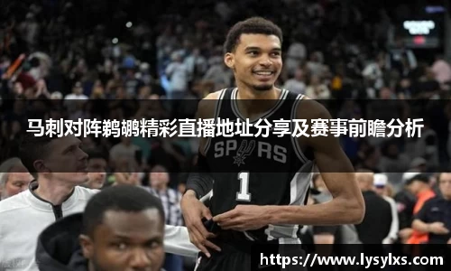 马刺对阵鹈鹕精彩直播地址分享及赛事前瞻分析