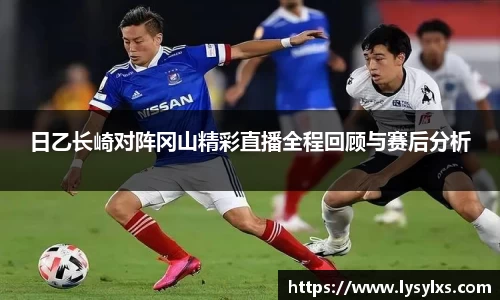 日乙长崎对阵冈山精彩直播全程回顾与赛后分析