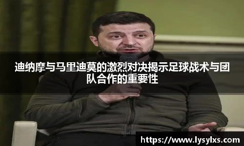 迪纳摩与马里迪莫的激烈对决揭示足球战术与团队合作的重要性