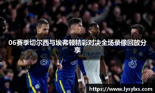 06赛季切尔西与埃弗顿精彩对决全场录像回放分享