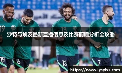 沙特与埃及最新直播信息及比赛前瞻分析全攻略