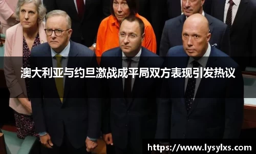 澳大利亚与约旦激战成平局双方表现引发热议