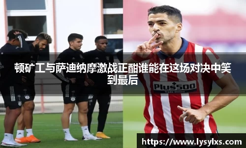 顿矿工与萨迪纳摩激战正酣谁能在这场对决中笑到最后