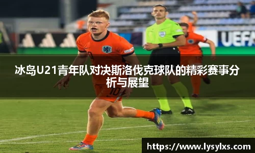 冰岛U21青年队对决斯洛伐克球队的精彩赛事分析与展望