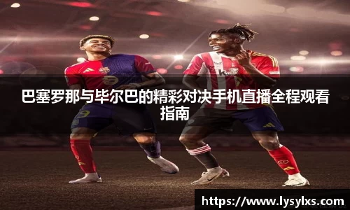 巴塞罗那与毕尔巴的精彩对决手机直播全程观看指南