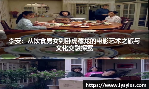 李安：从饮食男女到卧虎藏龙的电影艺术之旅与文化交融探索