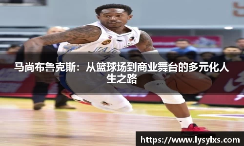 马尚布鲁克斯：从篮球场到商业舞台的多元化人生之路